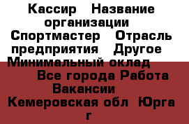 Кассир › Название организации ­ Спортмастер › Отрасль предприятия ­ Другое › Минимальный оклад ­ 28 650 - Все города Работа » Вакансии   . Кемеровская обл.,Юрга г.